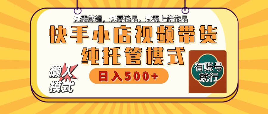 【躺赚项目】快手小店视频带货，纯托管模式，日入500+，无需剪辑，无需选品，无需上传作品，有账号即可托管 - 维兴科技-维兴科技