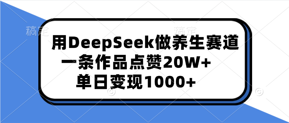 用DeepSeek做养生赛道，一条作品点赞20W+，单日变现1000+ - 维兴科技-维兴科技