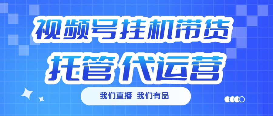 视频号挂机直播带货 全程托管代运营 - 维兴科技-维兴科技