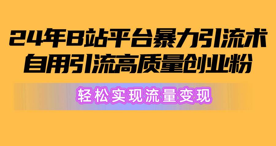 2024年B站平台暴力引流术，自用引流高质量创业粉，轻松实现流量变现！ - 维兴科技-维兴科技