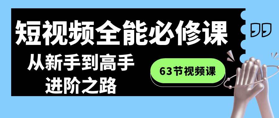 短视频-全能必修课程：从新手到高手进阶之路（63节视频课） - 维兴科技-维兴科技