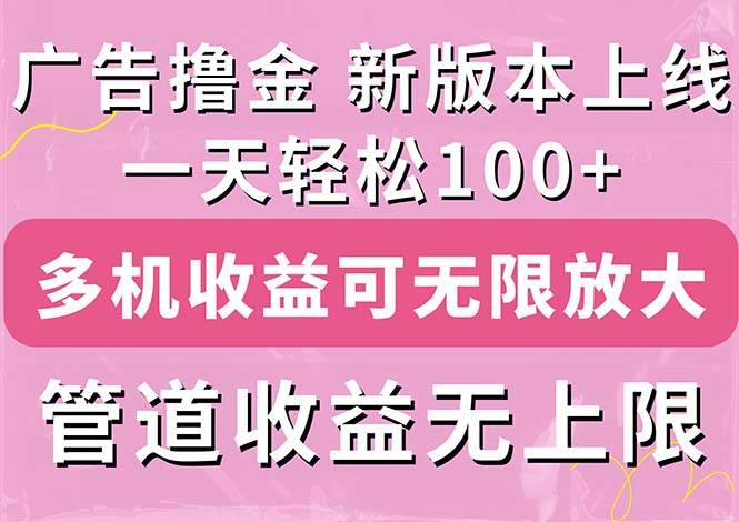 广告撸金新版内测，收益翻倍！每天轻松100+，多机多账号收益无上限，抢… - 维兴科技-维兴科技