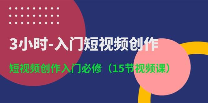 3小时-入门短视频创作：短视频创作入门必修（15节视频课） - 维兴科技-维兴科技