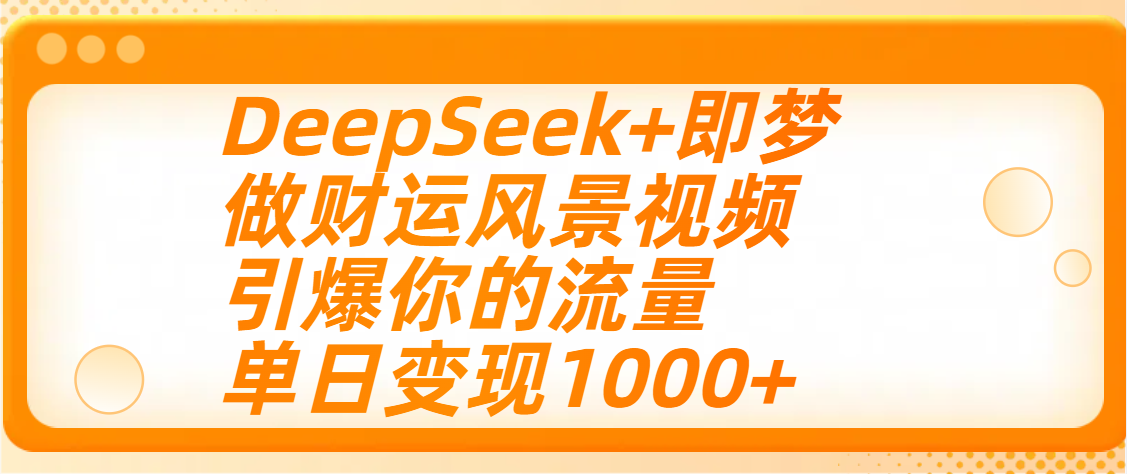 用DeepSeek+即梦制作财运风景视频，引爆你的流量，单日变现1000+ - 维兴科技-维兴科技