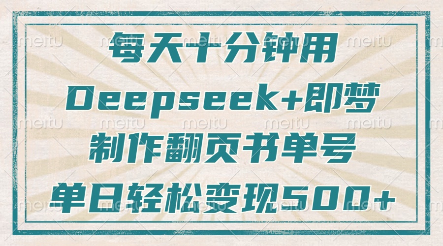 每天十分钟，用Deepseek+即梦，制作翻页书单号，疯狂涨粉，单日轻松变现500+ - 维兴科技-维兴科技