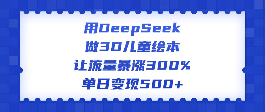用DeepSeek做3D儿童绘本，让流量暴涨300%，单日变现500+ - 维兴科技-维兴科技