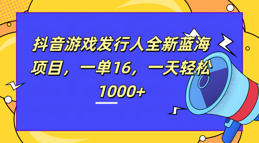 全新抖音游戏发行人蓝海项目，一单16，一天轻松1000+ - 维兴科技-维兴科技