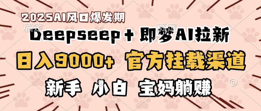 日入9000+！DeepSeep＋即梦拉新，官方挂载渠道，新手小白宝妈躺赚 - 维兴科技-维兴科技