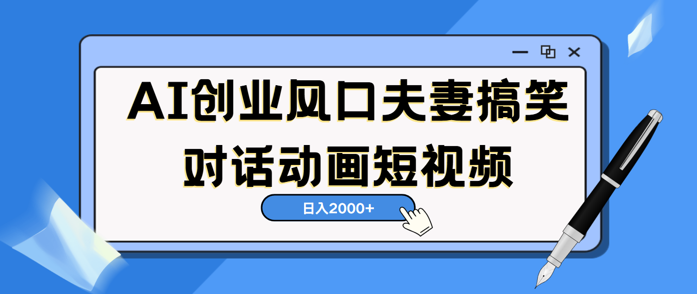 AI短视频创业风口！夫妻搞笑对话，动画短视频5分钟做一条，轻松日入2000（可矩阵放大） - 维兴科技-维兴科技