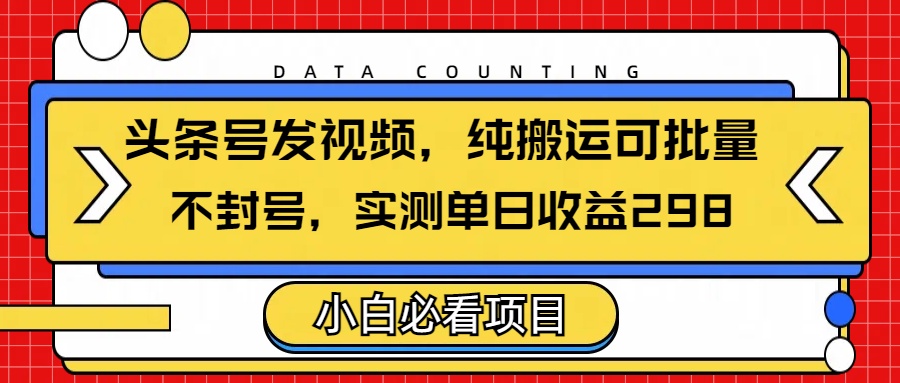 头条发视频，纯搬运可批量，不封号玩法实测单日收益单号298 - 维兴科技-维兴科技