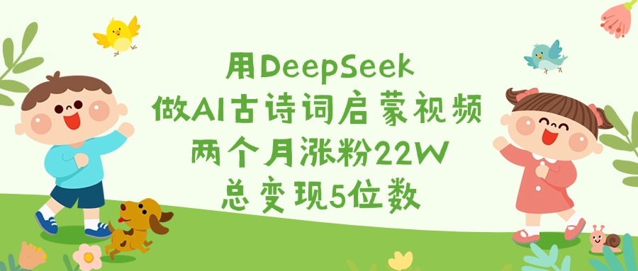用DeepSeek做AI古诗词启蒙视频，两个月涨粉22W，总变现5位数 - 维兴科技-维兴科技