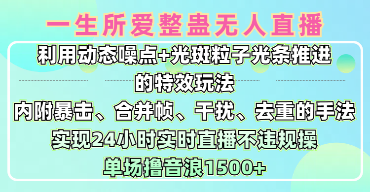 一生所爱无人整蛊升级版9.0，利用动态噪点+光斑粒子光条推进的特效玩法，内附暴击、合并帧、干扰、去重的手法，实现24小时实时直播不违规操，单场日入1500+，小白也能无脑驾驭 - 维兴科技-维兴科技