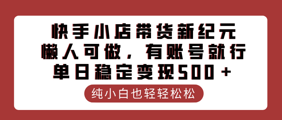 快手小店带货新纪元，懒人可做，有账号就行，单日稳定变现500＋ - 维兴科技-维兴科技