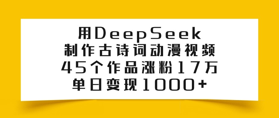 用DeepSeek制作古诗词动漫视频，45个作品涨粉17万，单日变现1000+ - 维兴科技-维兴科技