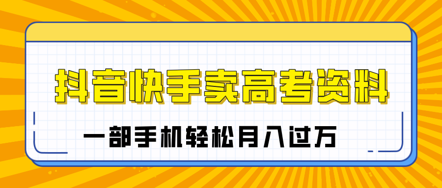 临近高考季，抖音快手卖高考资料，小白可操作一部手机轻松月入过万 - 维兴科技-维兴科技