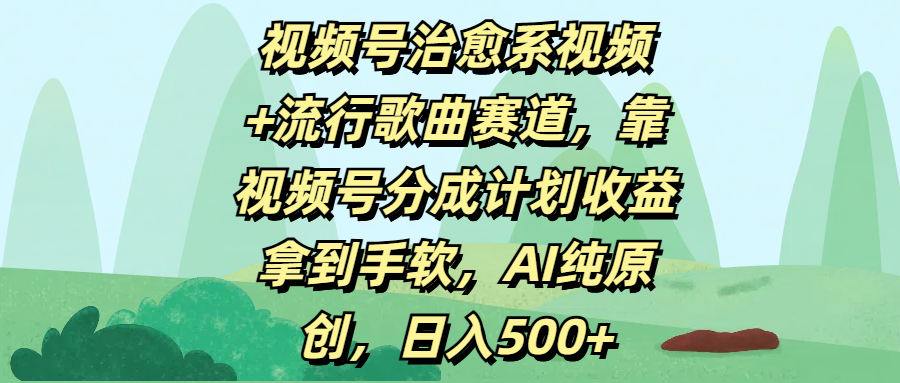 视频号治愈系视频+流行歌曲赛道，靠视频号分成计划收益拿到手软，AI纯原创，日入500+ - 维兴科技-维兴科技
