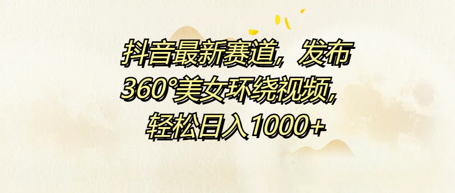 抖音最新赛道，发布360°美女环绕视频，轻松日入1000+ - 维兴科技-维兴科技