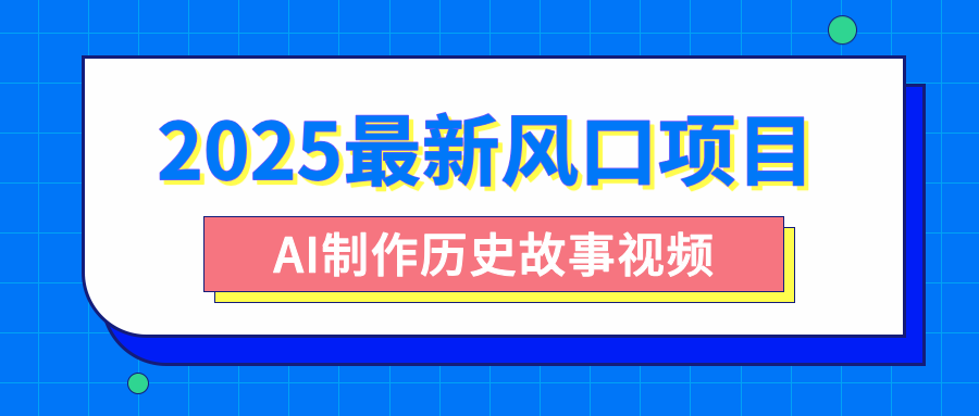 2025最新风口项目，AI制作历史故事视频，零基础也能做爆款，附保姆级教程 - 维兴科技-维兴科技