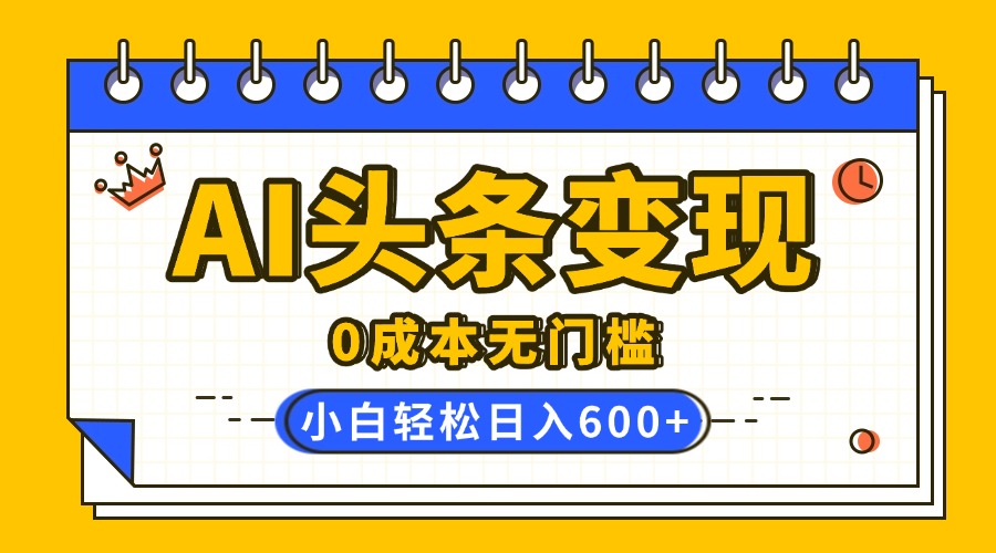AI头条变现，0成本无门槛，简单复制粘贴，有手就行，小白轻松上手，日收益轻松600+ - 维兴科技-维兴科技
