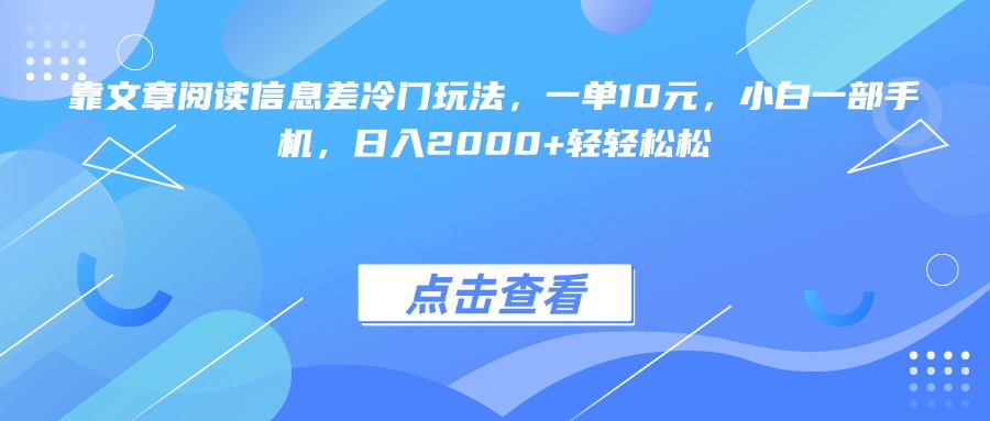 靠文章阅读信息差冷门玩法，一单10元，小白一部手机，日入2000+轻轻松松 - 维兴科技-维兴科技