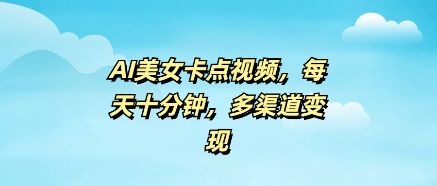 AI美女卡点视频，每天十分钟，多渠道变现 - 维兴科技-维兴科技
