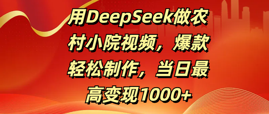 用DeepSeek做农村小院视频，爆款轻松制作，当日最高变现1000+ - 维兴科技-维兴科技