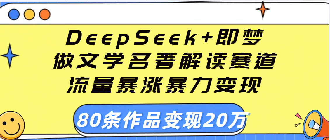 用DeepSeek+即梦做文学名著解读赛道，流量暴涨暴力变现，89条作品变现20万 - 维兴科技-维兴科技
