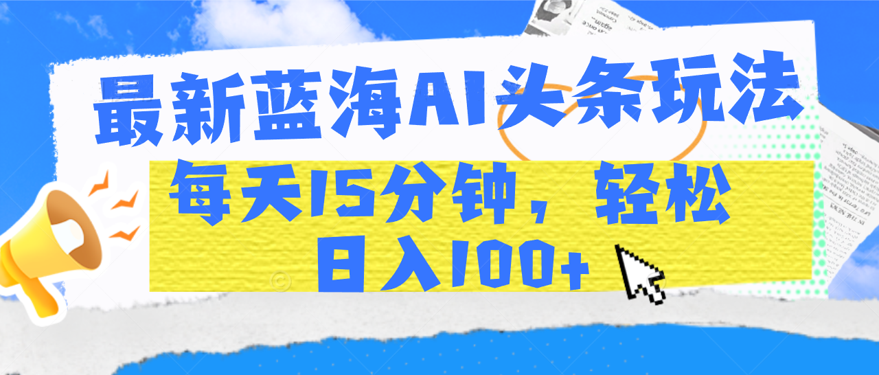 最新蓝海AI头条玩法，每天15分钟，轻松日入100+ - 维兴科技-维兴科技