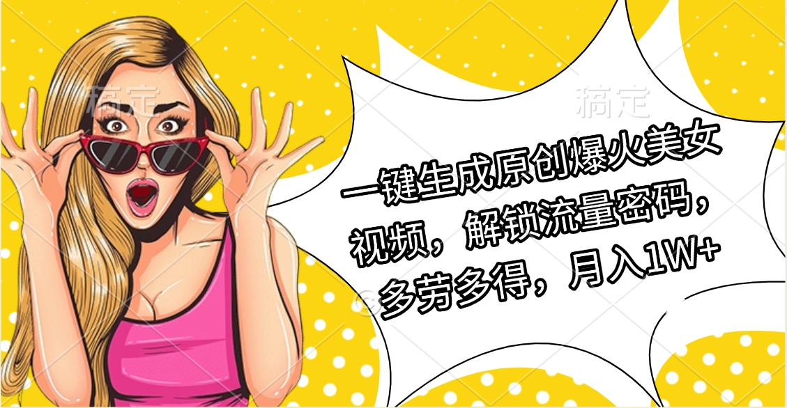 一键生成原创爆火美女视频，解锁流量密码，多劳多得，月入1W+ - 维兴科技-维兴科技