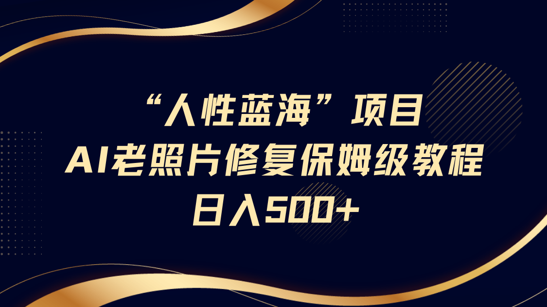 “人性蓝海”AI老照片修复项目保姆级教程，长期复购，轻松日入500+ - 维兴科技-维兴科技