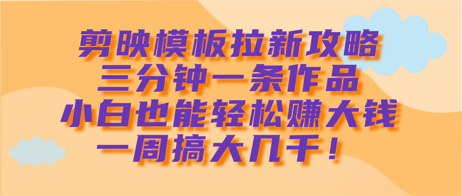 剪映模板拉新攻略，三分钟一条作品，小白也能轻松赚大钱，一周搞大几千！ - 维兴科技-维兴科技