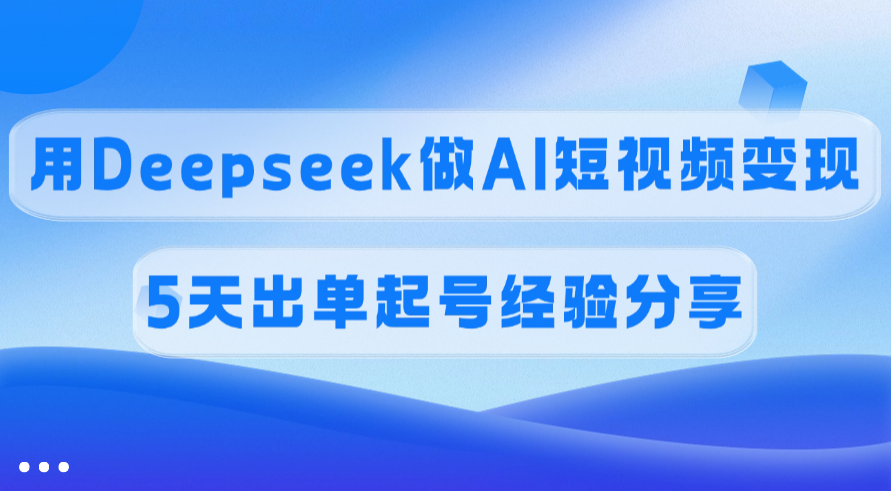 佣金45%，用Deepseek做AI短视频变现，5天出单起号经验分享 - 维兴科技-维兴科技