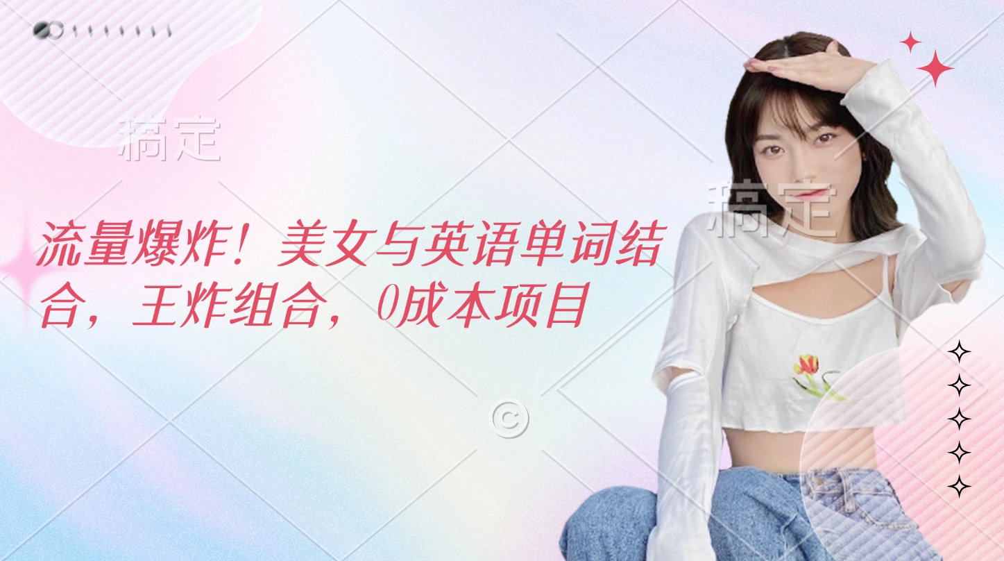 流量爆炸！美女与英语单词结合，王炸组合，0成本项目 - 维兴科技-维兴科技