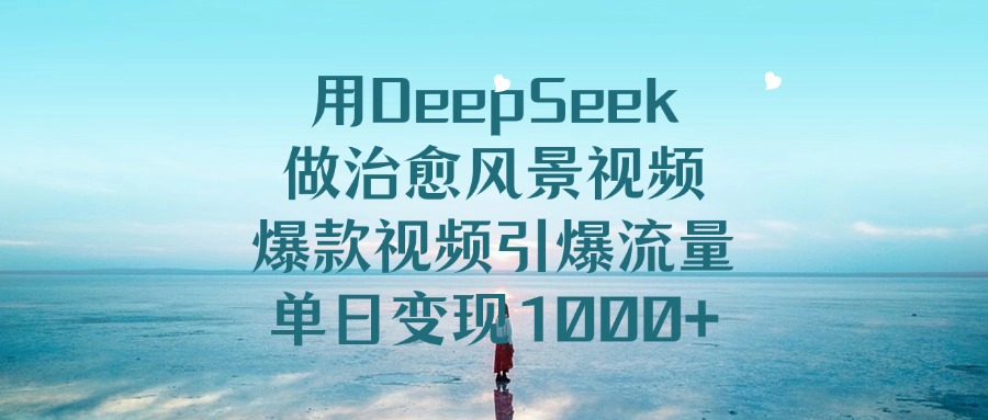 用DeepSeek做治愈风景视频，爆款视频引爆流量，单日变现1000+ - 维兴科技-维兴科技
