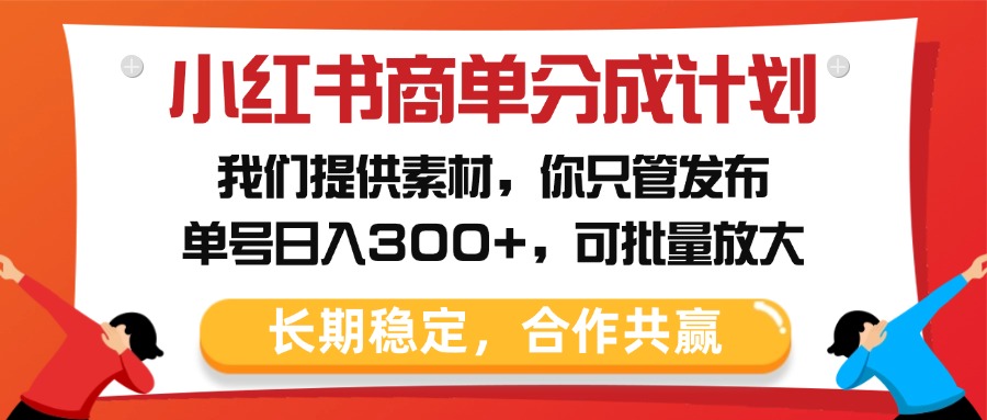 小红书商单分成计划，我们提供素材，你只管发布，单号日入300+，可批量放大 - 维兴科技-维兴科技