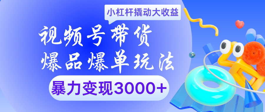 视频号带货爆品爆单玩法小杠杆撬动大收益暴力变现3000+ - 维兴科技-维兴科技