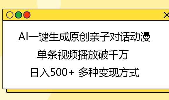 AI一键生成原创亲子对话动漫，单条视频播放破千万 ，日入500+，多种变现方式 - 维兴科技-维兴科技