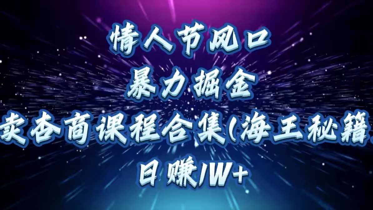 情人节风口，暴力掘金！卖杏商课程合集(海王秘籍)，日赚1W+ - 维兴科技-维兴科技