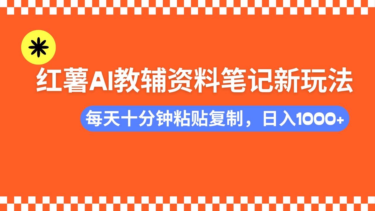 小红书AI教辅资料笔记新玩法，0门槛，可批量可复制，一天十分钟发笔记轻松日入1000+ - 维兴科技-维兴科技