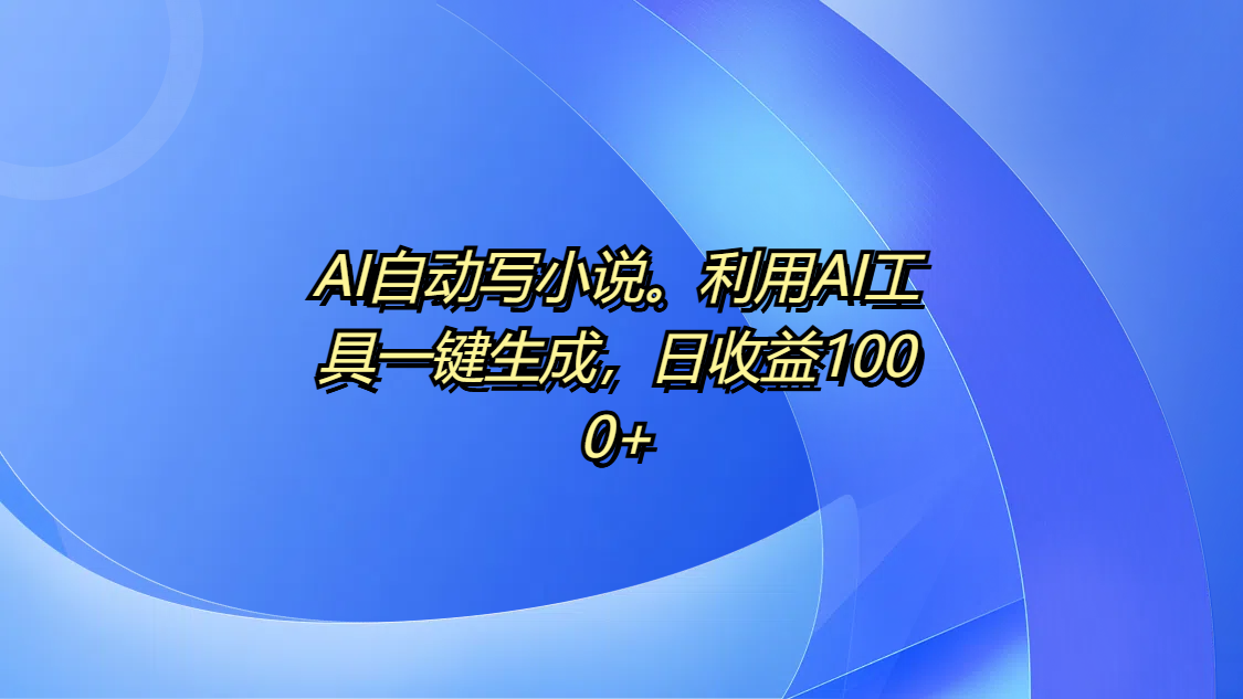 AI自动写小说。利用AI工具一键生成，日收益1000+ - 维兴科技-维兴科技