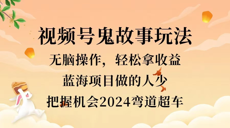 视频号冷门玩法，无脑操作，小白轻松上手拿收益，鬼故事流量爆火，轻松三位数，2024实现弯道超车 - 维兴科技-维兴科技