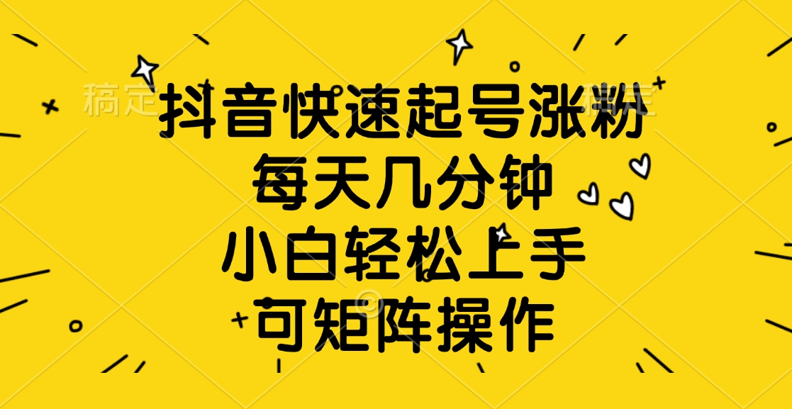 抖音快速起号涨粉，每天几分钟，小白轻松上手、可矩阵操作 - 维兴科技-维兴科技