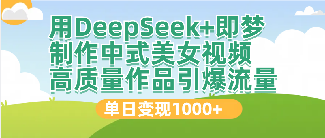 DeepSeek+即梦制作中式美女视频，高质量作品引爆流量，单日变现1000+ - 维兴科技-维兴科技