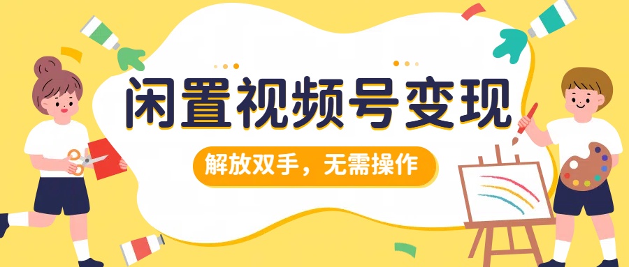 闲置视频号变现，搞钱项目再升级，解放双手，无需操作，最高单日500+ - 维兴科技-维兴科技