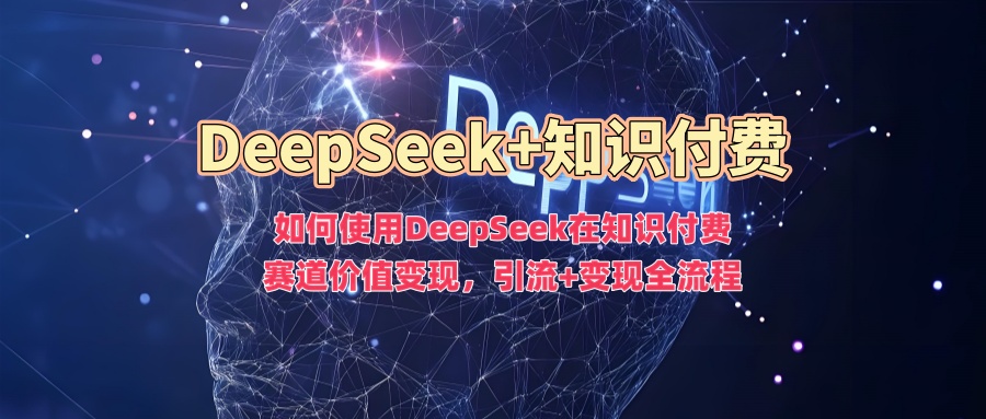 如何使用DeepSeek在知识付费赛道价值变现，引流+变现全流程 - 维兴科技-维兴科技