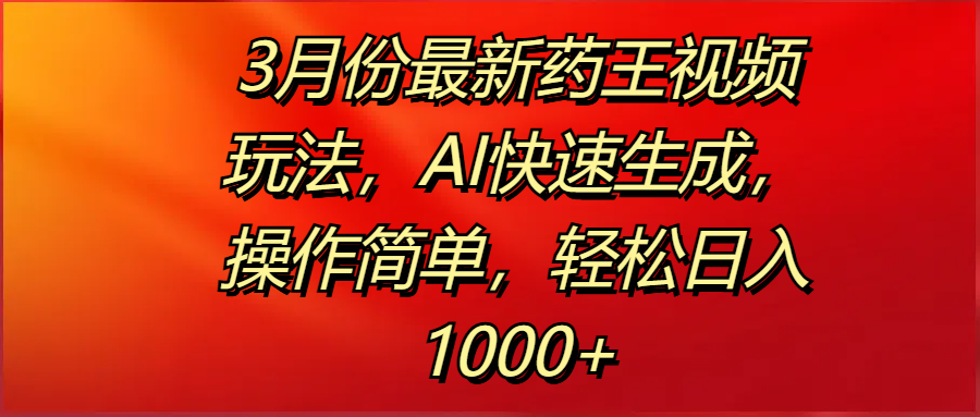3月份最新药王视频玩法，AI快速生成，操作简单，轻松日入1000+ - 维兴科技-维兴科技