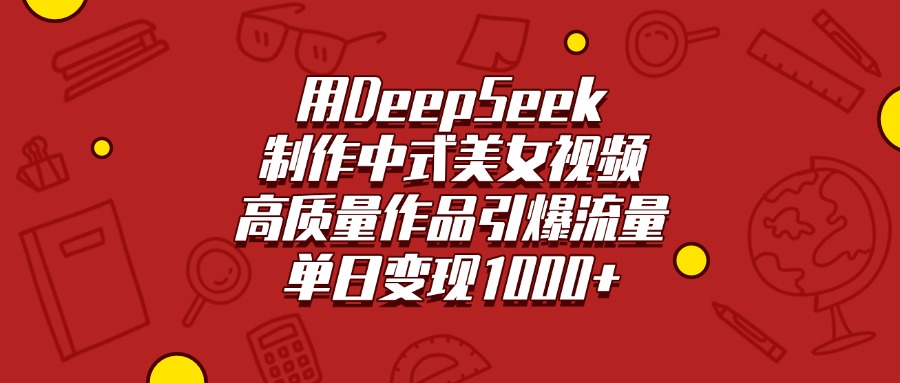 用DeepSeek制作中式美女视频，高质量作品引爆流量，单日变现1000+ - 维兴科技-维兴科技