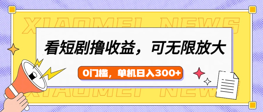 看短剧领收益，可矩阵无限放大，单机日收益300+，新手小白轻松上手 - 维兴科技-维兴科技
