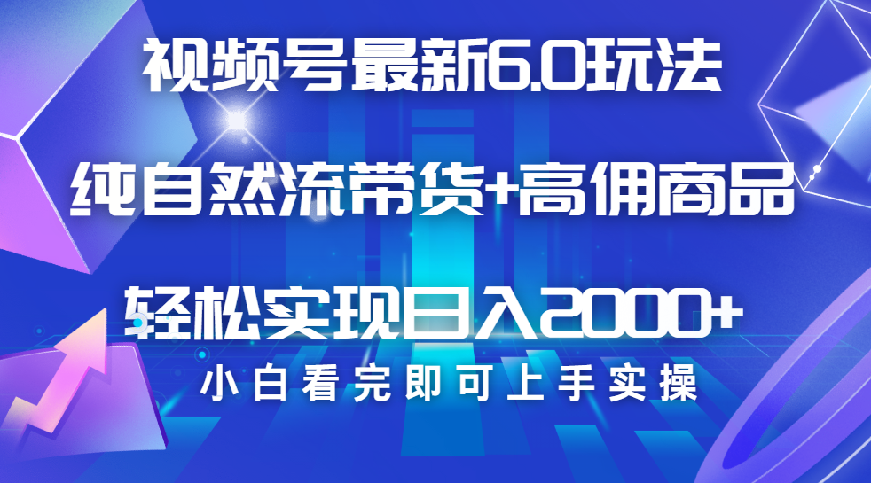 视频号带货最新6.0玩法，作品制作简单，当天起号，复制粘贴，脚本辅助，轻松矩阵日入2000+ - 维兴科技-维兴科技