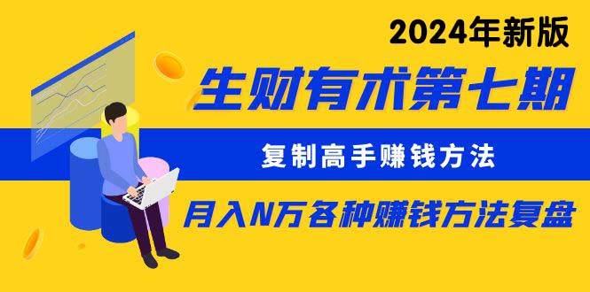 生财有术第七期：复制高手赚钱方法 月入N万各种方法复盘（更新到24年0313） - 维兴科技-维兴科技